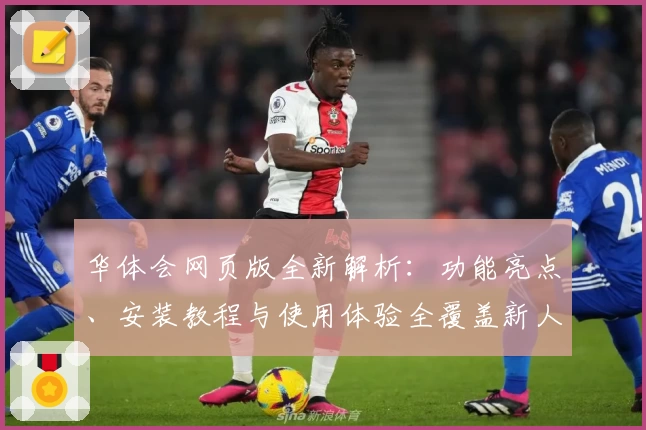 华体会网页版全新解析：功能亮点、安装教程与使用体验全覆盖新人必看指南