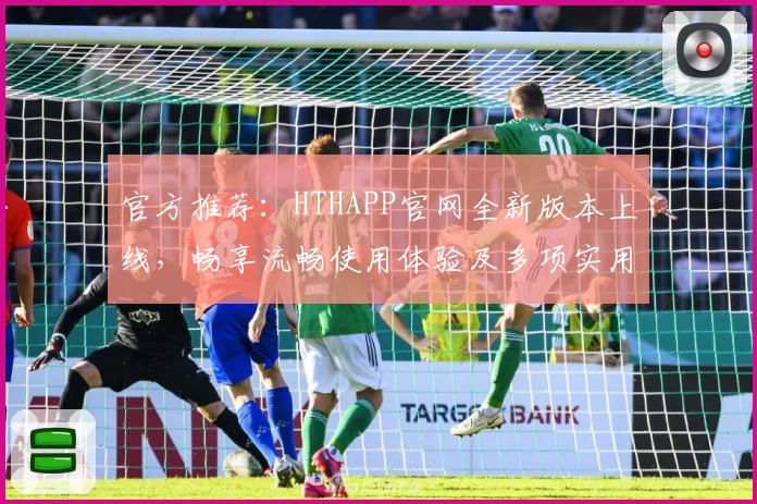官方推荐：HTHAPP官网全新版本上线，畅享流畅使用体验及多项实用功能亮点