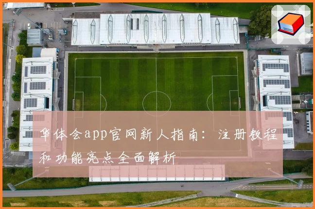 华体会app官网新人指南：注册教程和功能亮点全面解析