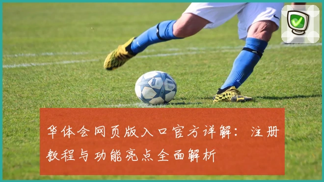 华体会网页版入口官方详解：注册教程与功能亮点全面解析