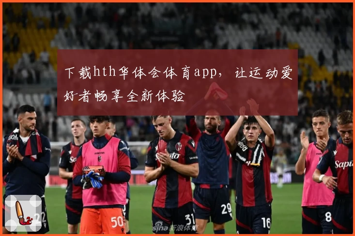 下载hth华体会体育app，让运动爱好者畅享全新体验
