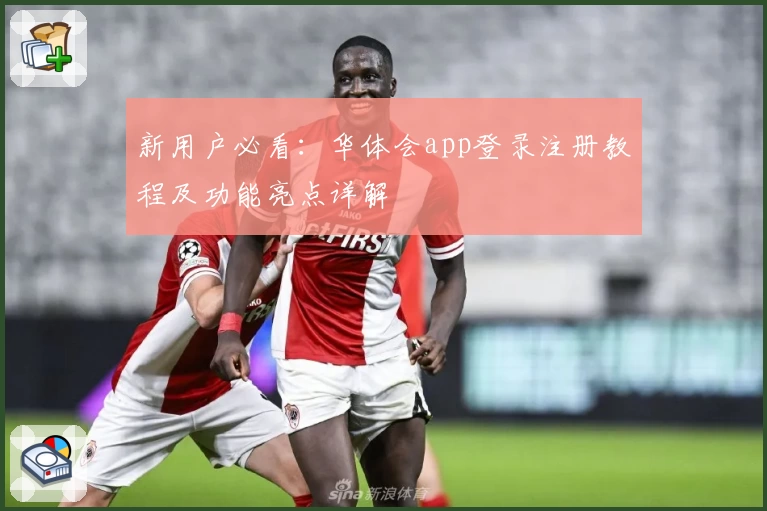 新用户必看：华体会app登录注册教程及功能亮点详解