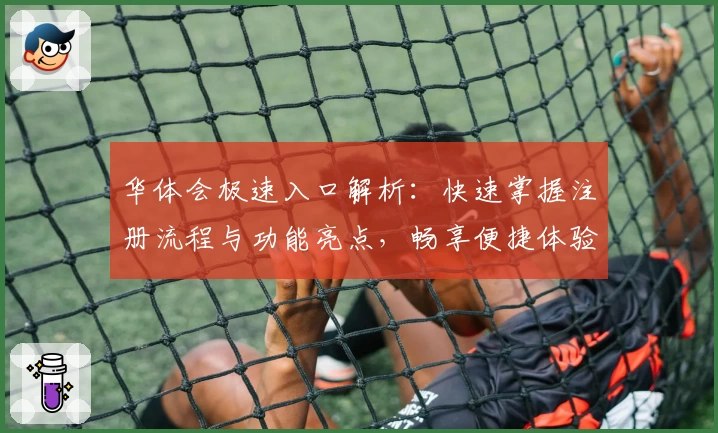 华体会极速入口解析:快速掌握注册流程与功能亮点,畅享便捷体验