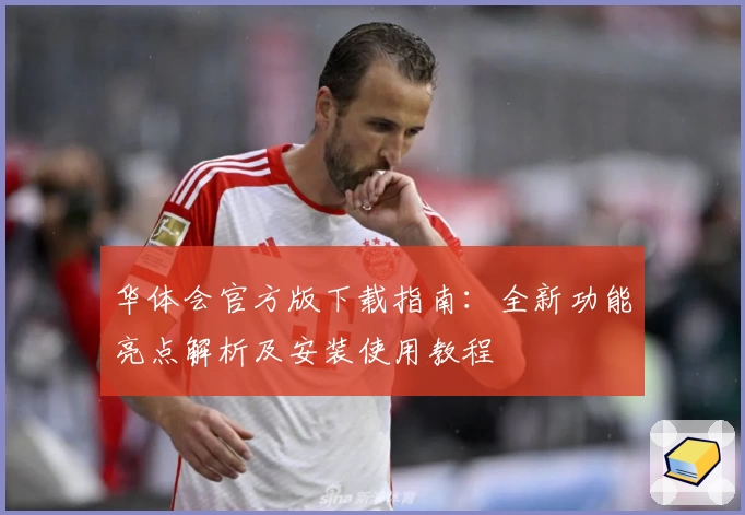 华体会官方版下载指南：全新功能亮点解析及安装使用教程