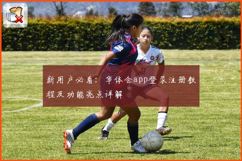 新用户必看：华体会app登录注册教程及功能亮点详解
