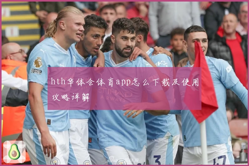 hth华体会体育app怎么下载及使用攻略详解