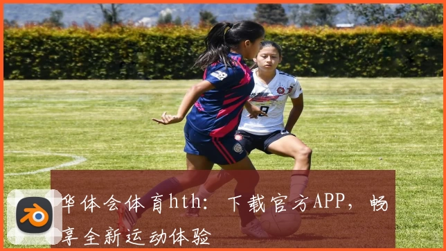 华体会体育hth：下载官方APP，畅享全新运动体验