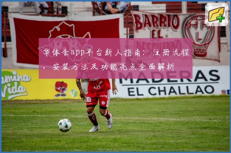 华体会app平台新人指南:注册流程、安装方法及功能亮点全面解析