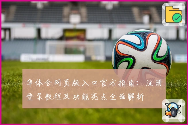 华体会网页版入口官方指南:注册登录教程及功能亮点全面解析