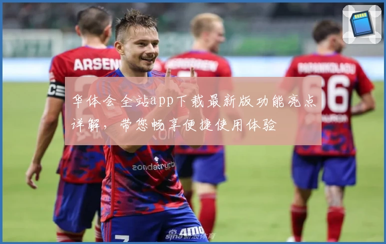 华体会全站app下载最新版功能亮点详解，带您畅享便捷使用体验