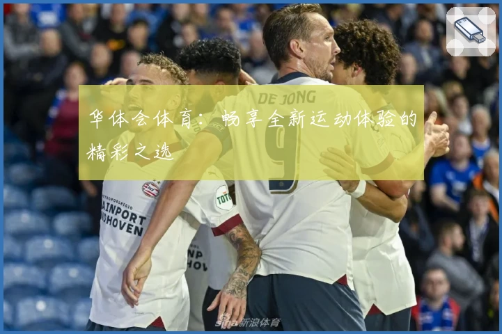 华体会体育：畅享全新运动体验的精彩之选