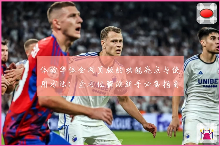 体验华体会网页版的功能亮点与使用方法：全方位解读新手必备指南