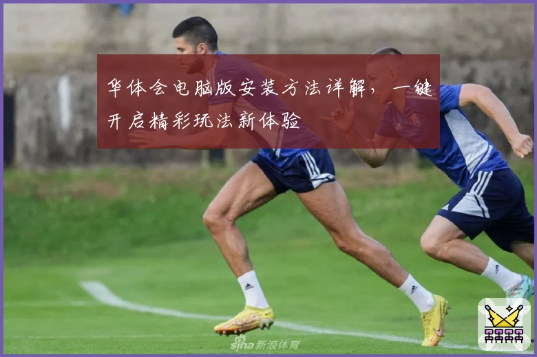 华体会电脑版安装方法详解，一键开启精彩玩法新体验