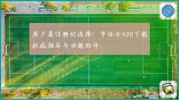 用户最信赖的选择：华体会app下载权威推荐与功能测评