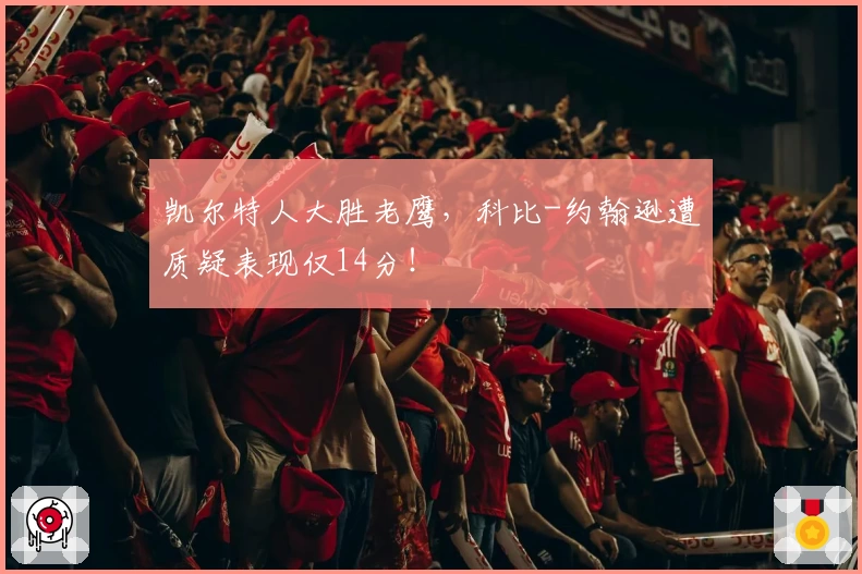 凯尔特人大胜老鹰，科比-约翰逊遭质疑表现仅14分！