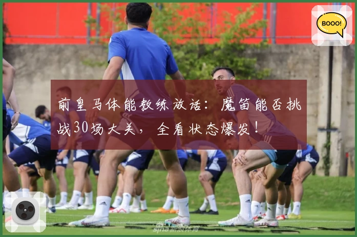 前皇马体能教练放话：魔笛能否挑战30场大关，全看状态爆发！