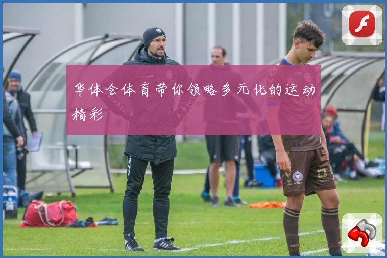 华体会体育带你领略多元化的运动精彩