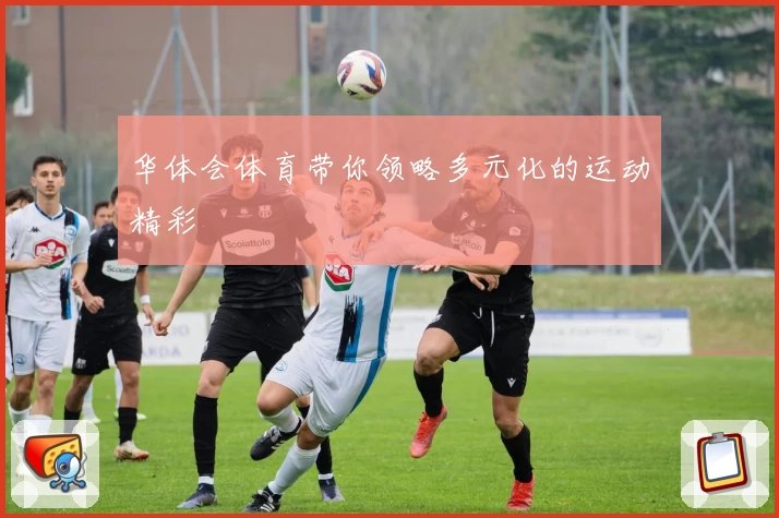 华体会体育带你领略多元化的运动精彩