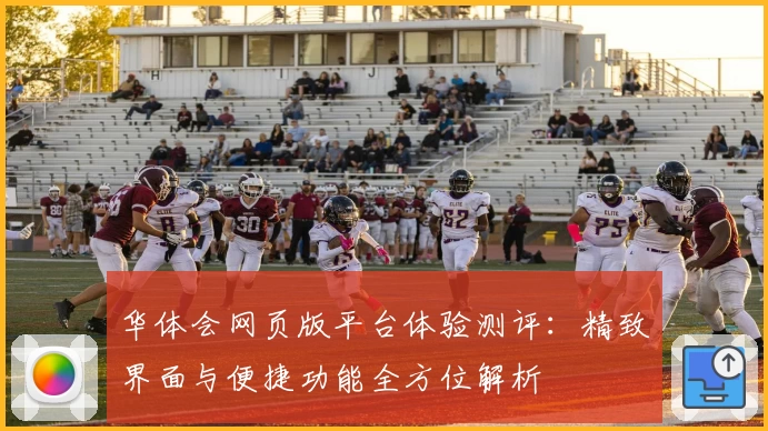 华体会网页版平台体验测评：精致界面与便捷功能全方位解析