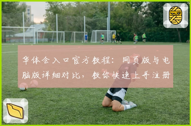 华体会入口官方教程：网页版与电脑版详细对比，教你快速上手注册与使用
