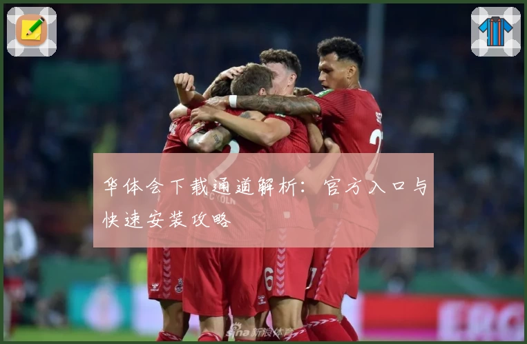 华体会下载通道解析:官方入口与快速安装攻略
