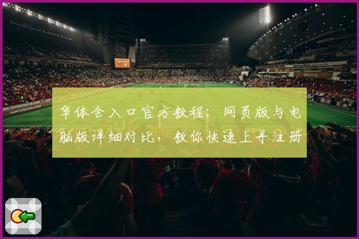 华体会入口官方教程:网页版与电脑版详细对比,教你快速上手注册与使用