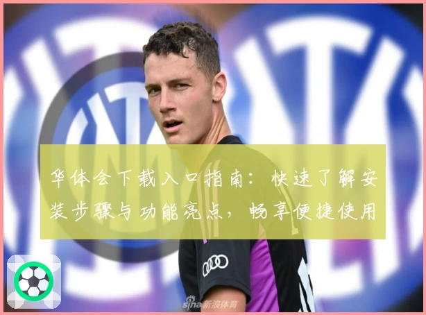 华体会下载入口指南：快速了解安装步骤与功能亮点，畅享便捷使用体验