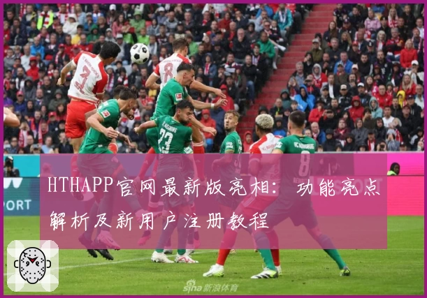 HTHAPP官网最新版亮相:功能亮点解析及新用户注册教程