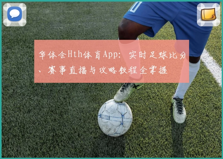 华体会Hth体育App：实时足球比分、赛事直播与攻略教程全掌握