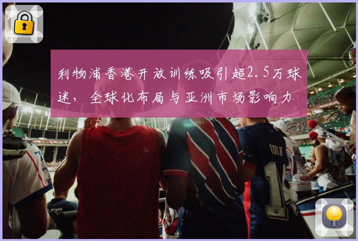 利物浦香港开放训练吸引超2.5万球迷，全球化布局与亚洲市场影响力凸显