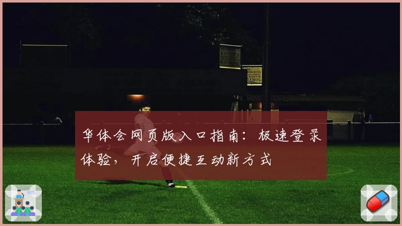 华体会网页版入口指南:极速登录体验,开启便捷互动新方式