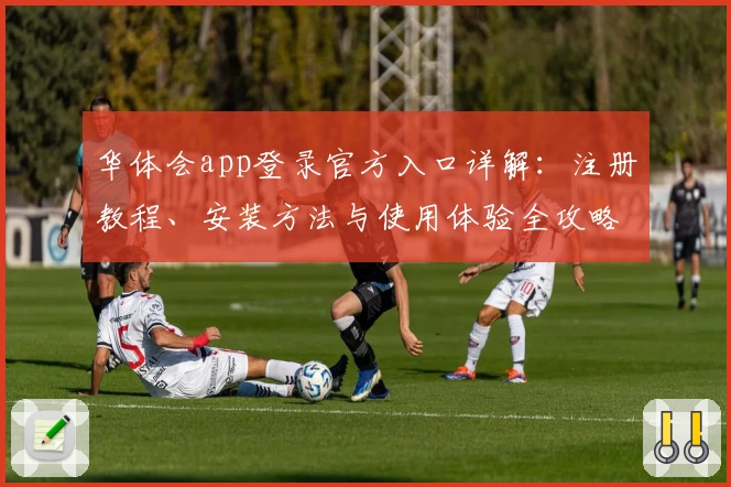 华体会app登录官方入口详解：注册教程、安装方法与使用体验全攻略