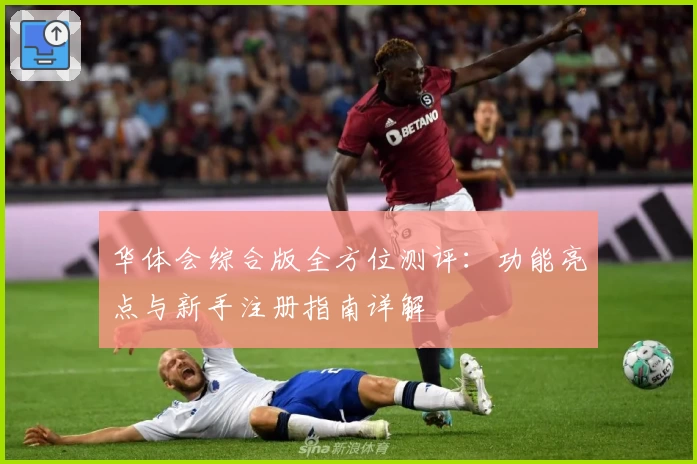 华体会综合版全方位测评：功能亮点与新手注册指南详解