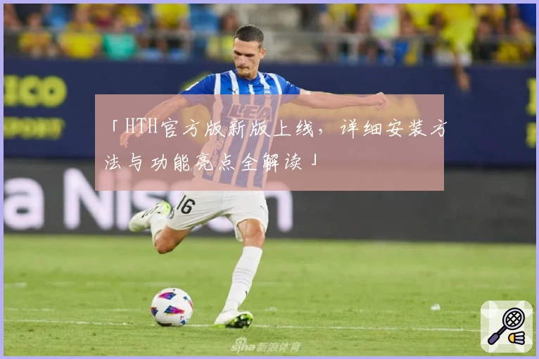 「HTH官方版新版上线,详细安装方法与功能亮点全解读」