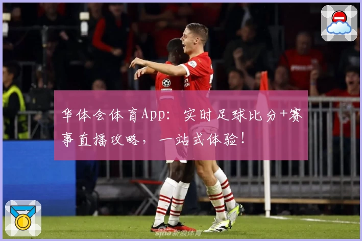 华体会体育App：实时足球比分+赛事直播攻略，一站式体验！