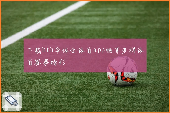 下载hth华体会体育app畅享多样体育赛事精彩