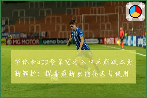 华体会app登录官方入口及新版本更新解析：探索最新功能亮点与使用体验