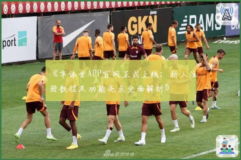 《华体会APP官网正式上线：新人注册教程及功能亮点全面解析》