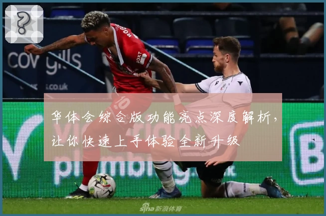 华体会综合版功能亮点深度解析，让你快速上手体验全新升级