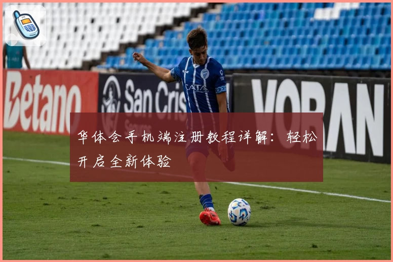 华体会手机端注册教程详解:轻松开启全新体验