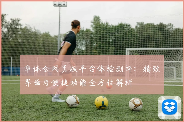 华体会网页版平台体验测评：精致界面与便捷功能全方位解析