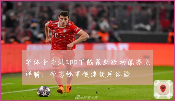 华体会全站app下载最新版功能亮点详解，带您畅享便捷使用体验