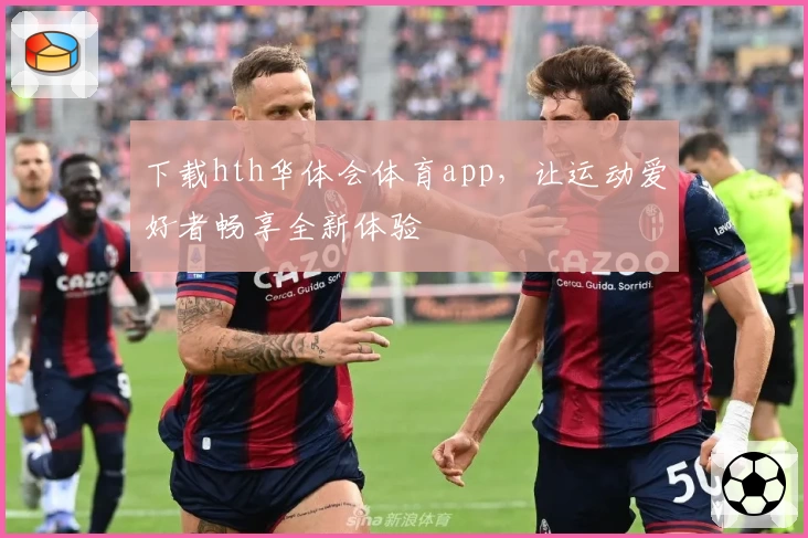 下载hth华体会体育app，让运动爱好者畅享全新体验