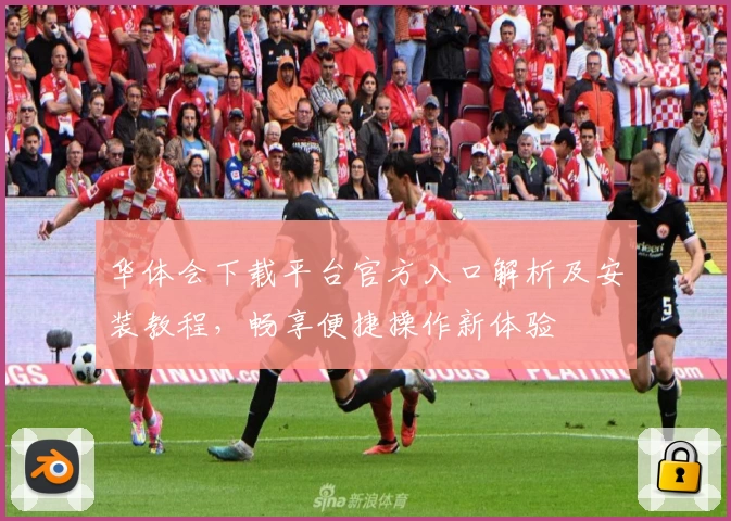 华体会下载平台官方入口解析及安装教程，畅享便捷操作新体验