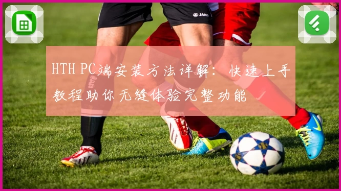 HTH PC端安装方法详解：快速上手教程助你无缝体验完整功能