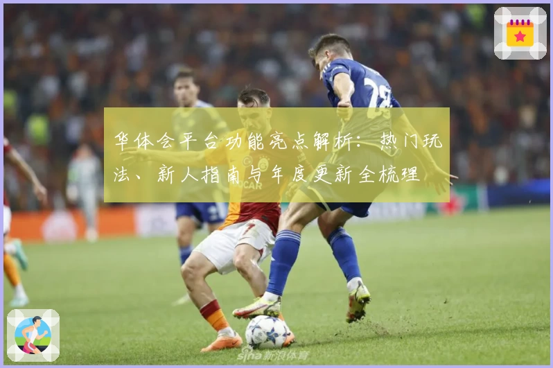 华体会平台功能亮点解析：热门玩法、新人指南与年度更新全梳理