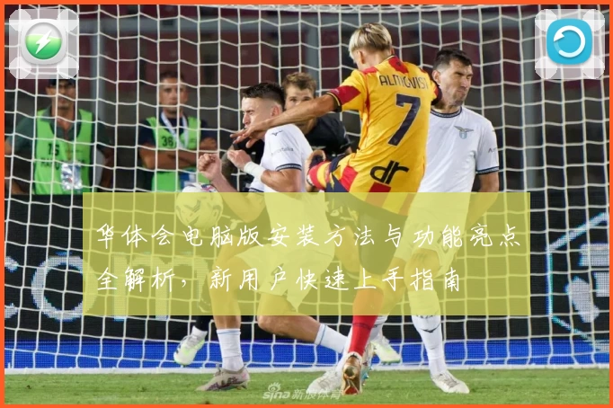 华体会电脑版安装方法与功能亮点全解析，新用户快速上手指南