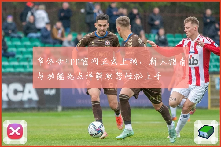 华体会app官网正式上线,新人指南与功能亮点详解助您轻松上手