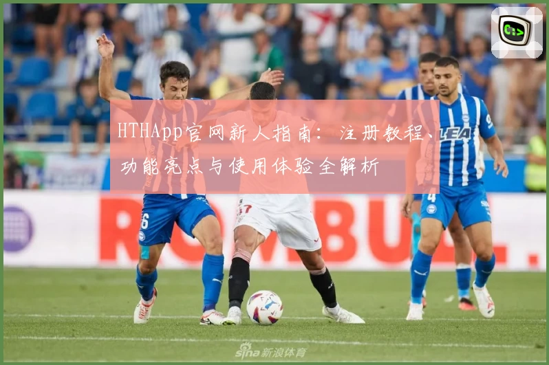HTHApp官网新人指南：注册教程、功能亮点与使用体验全解析